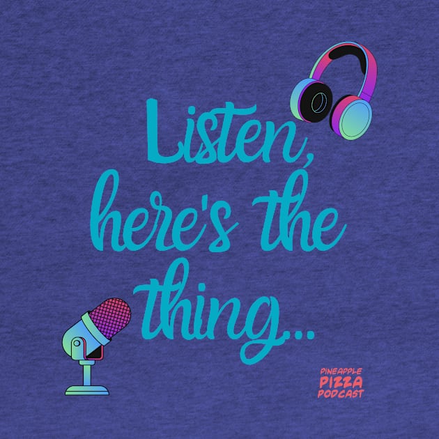 Listen, here's the thing... by Pineapple Pizza Podcast